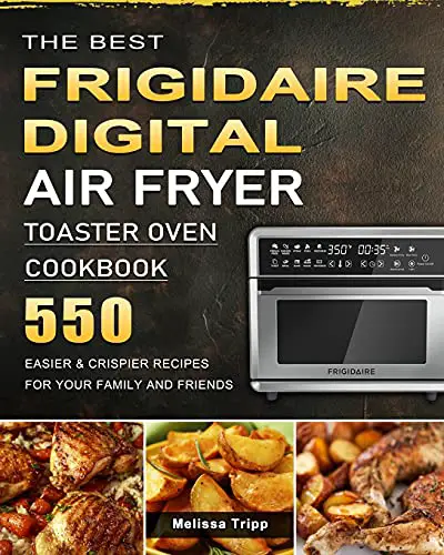 The Best Frigidaire Digital Air Fryer Toaster Oven Cookbook: 550 Easier ...